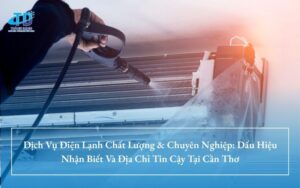 Dịch Vụ Điện Lạnh Chất Lượng & Chuyên Nghiệp: Dấu Hiệu Nhận Biết Và Địa Chỉ Tin Cậy Tại Cần Thơ