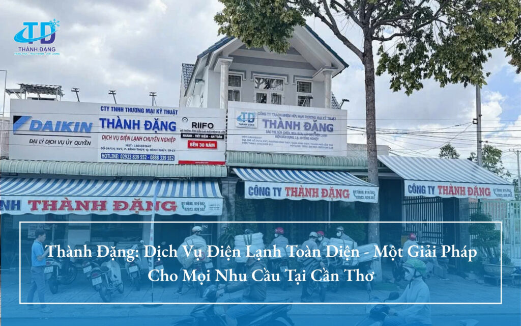 Thành Đặng: Dịch Vụ Điện Lạnh Toàn Diện - Một Giải Pháp Cho Mọi Nhu Cầu Tại Cần Thơ