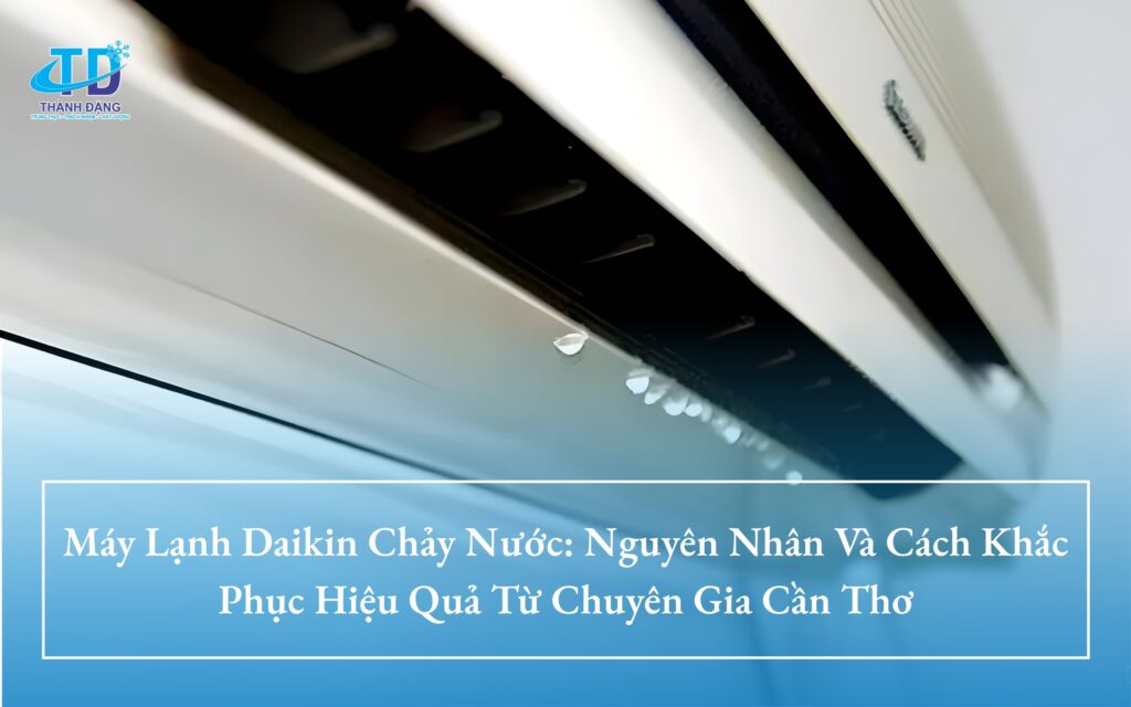 Máy Lạnh Daikin Chảy Nước: Nguyên Nhân Và Cách Khắc Phục Hiệu Quả Từ Chuyên Gia Cần Thơ