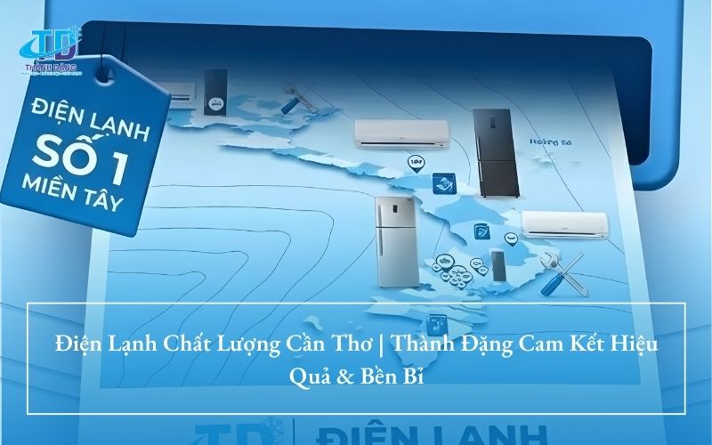 Điện Lạnh Chất Lượng Cần Thơ | Thành Đặng Cam Kết Hiệu Quả & Bền Bỉ