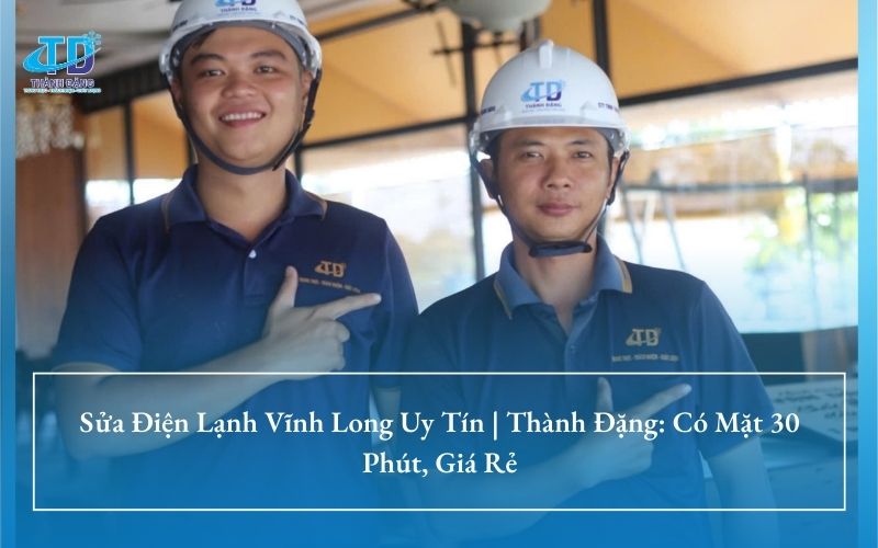 Sửa Điện Lạnh Vĩnh Long Uy Tín | Thành Đặng: Có Mặt 30 Phút