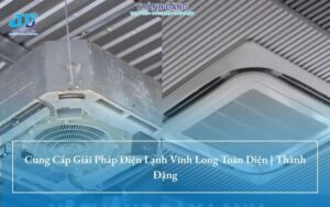 Cung Cấp Giải Pháp Điện Lạnh Vĩnh Long Toàn Diện | Thành Đặng