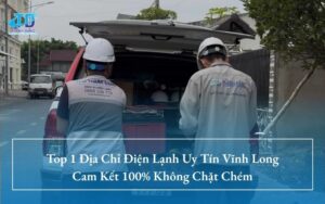 Top 1 Địa Chỉ Điện Lạnh Uy Tín Vĩnh Long Cam Kết 100% Không Chặt Chém
