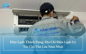 Điện Lạnh Thành Đặng: Địa Chỉ Điện Lạnh Uy Tín Cần Thơ Lâu Năm Nhất